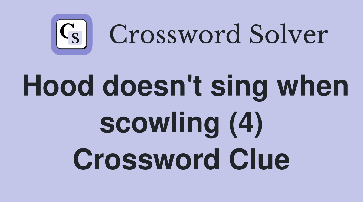 Hood doesn't sing when scowling (4) Crossword Clue