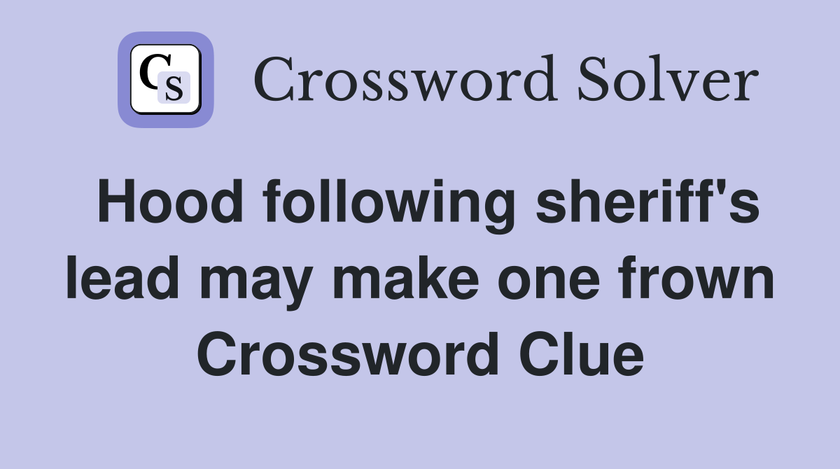 Hood following sheriff's lead may make one frown Crossword Clue