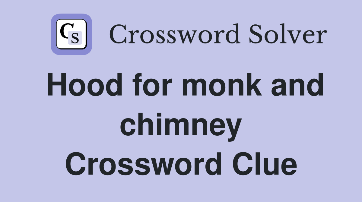 Hood for monk and chimney Crossword Clue