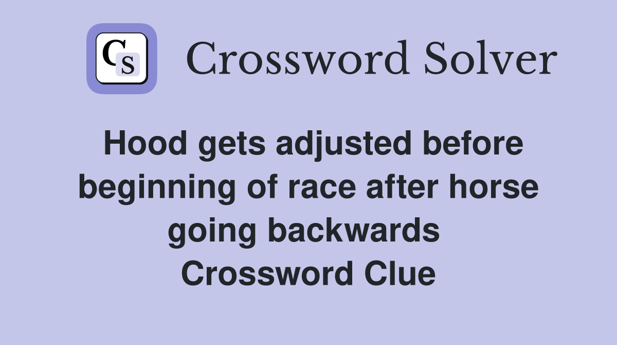 Hood gets adjusted before beginning of race after horse going backwards  Crossword Clue