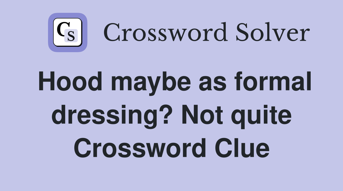 Hood maybe as formal dressing? Not quite Crossword Clue