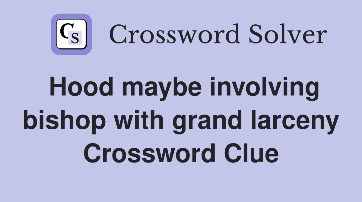 Hood maybe involving bishop with grand larceny Crossword Clue