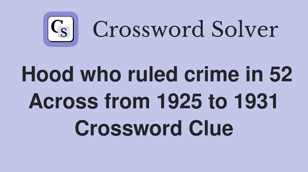 Hood who ruled crime in 52 Across from 1925 to 1931 Crossword Clue