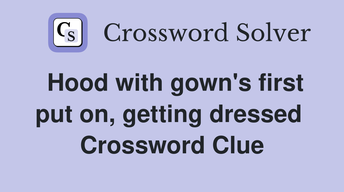 Hood with gown's first put on, getting dressed  Crossword Clue