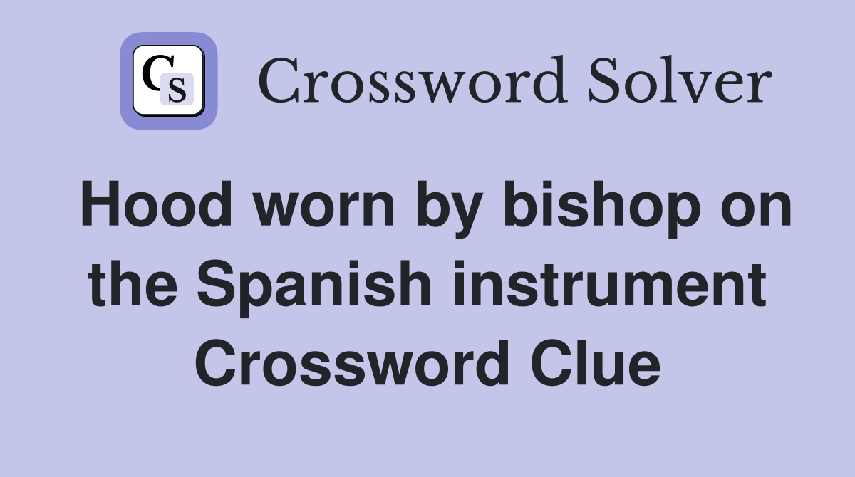 Hood worn by bishop on the Spanish instrument Crossword Clue