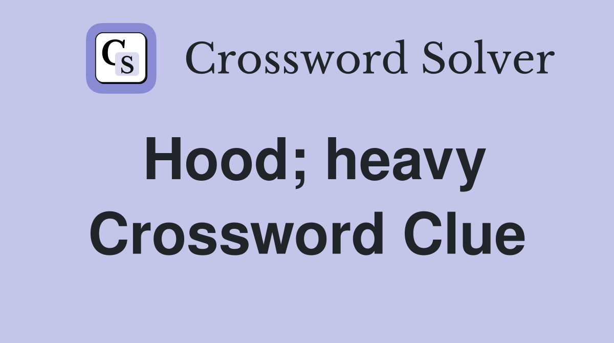 Hood; heavy Crossword Clue