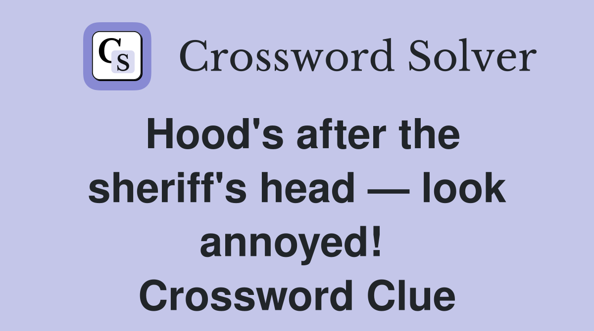Hood's after the sheriff's head — look annoyed!  Crossword Clue