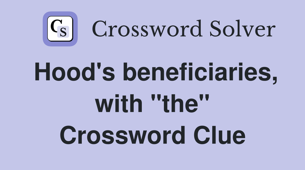 Hood's beneficiaries, with "the" Crossword Clue