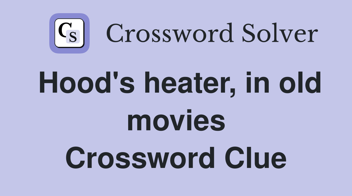 Hood's heater, in old movies Crossword Clue