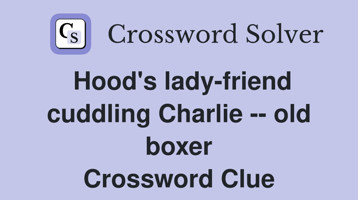 Hood's lady-friend cuddling Charlie -- old boxer Crossword Clue