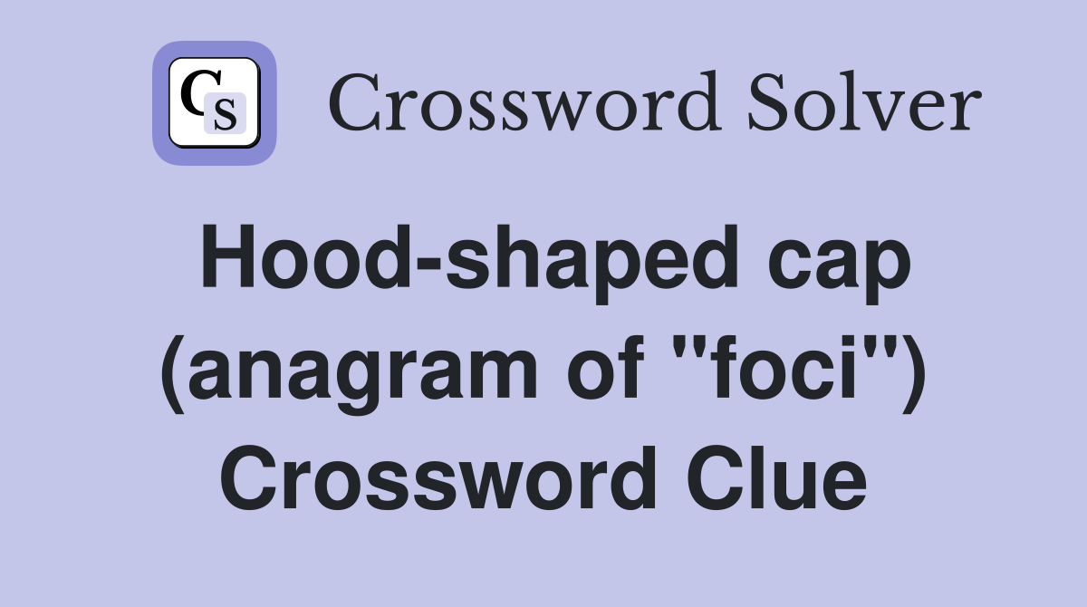 Hood-shaped cap (anagram of "foci") Crossword Clue