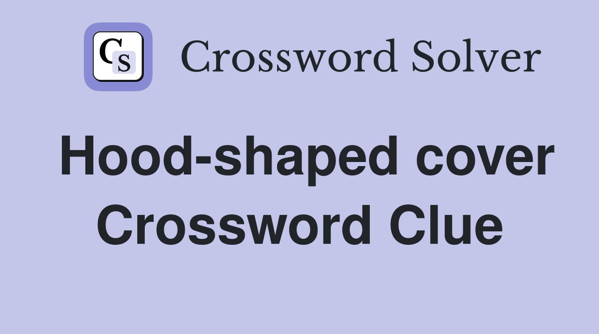 Hood-shaped cover Crossword Clue