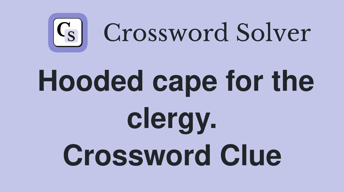 Hooded cape for the clergy. Crossword Clue