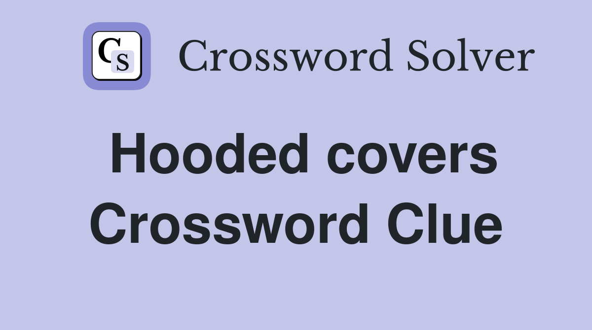 Hooded covers Crossword Clue