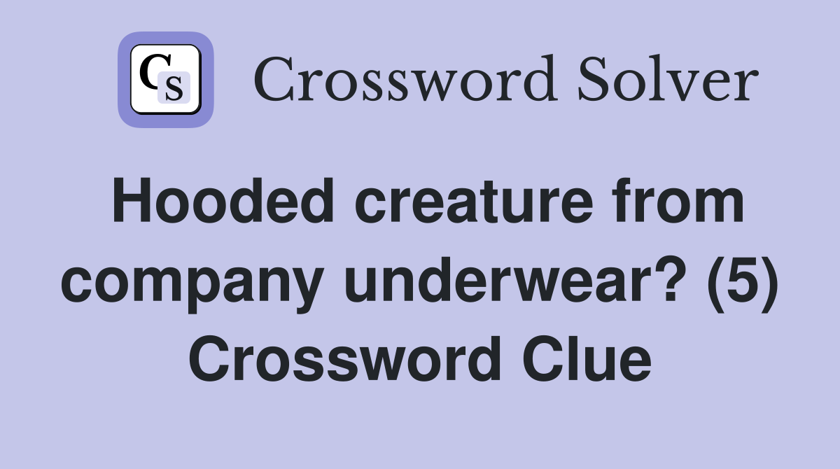 Hooded creature from company underwear? (5) Crossword Clue