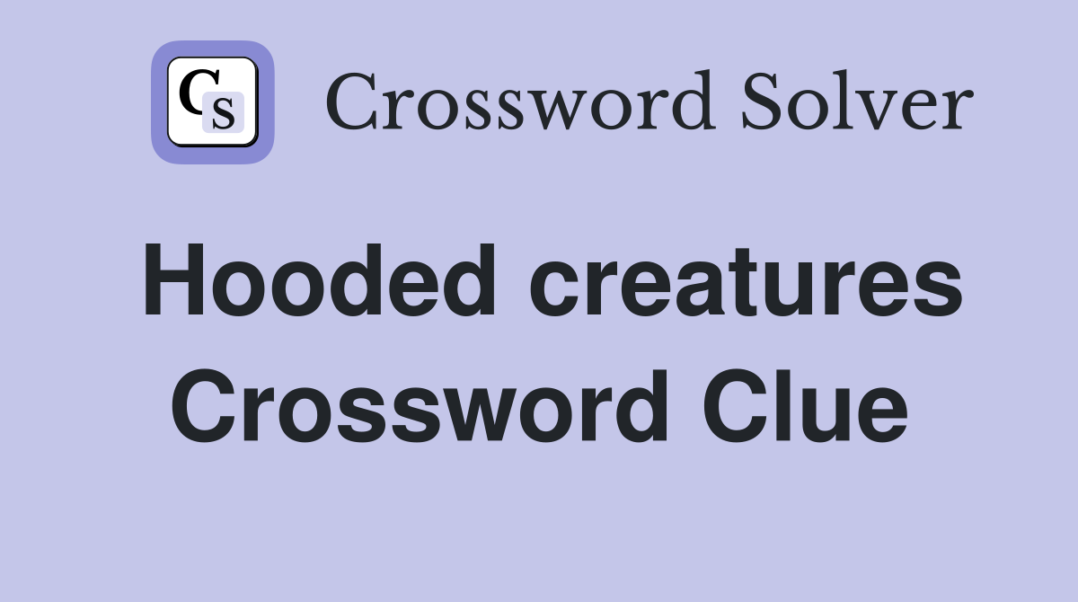 Hooded creatures Crossword Clue
