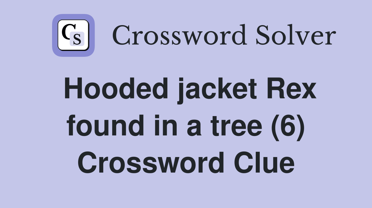 Hooded jacket Rex found in a tree (6) Crossword Clue
