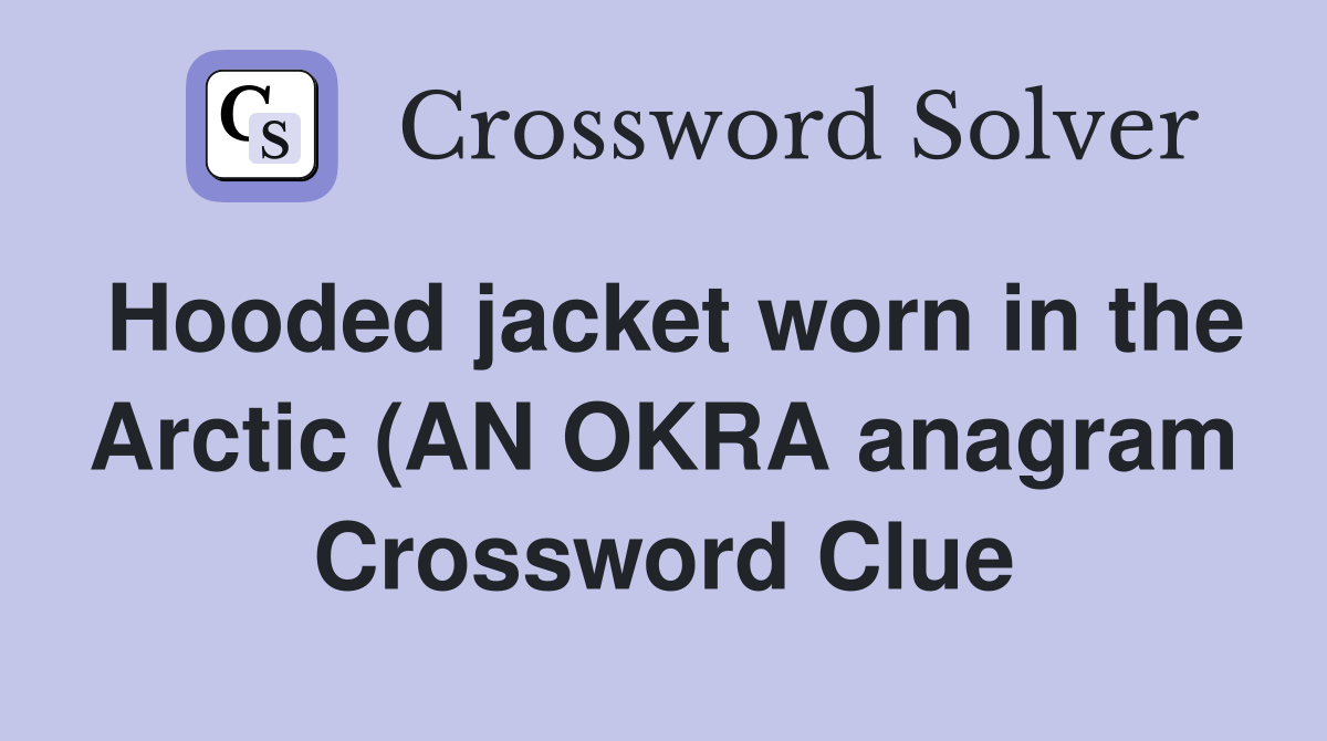 Hooded jacket worn in the Arctic (AN OKRA anagram) (6) Crossword Clue Hooded jacket worn in the Arctic (AN OKRA anagram) (6) Crossword Clue