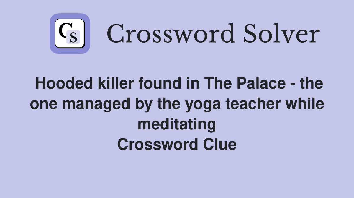 Hooded killer found in The Palace - the one managed by the yoga teacher while meditating Crossword Clue