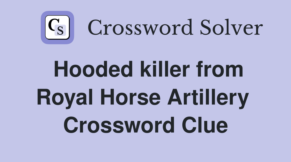 Hooded killer from Royal Horse Artillery  Crossword Clue