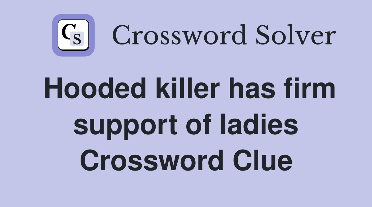 Hooded killer has firm support of ladies Crossword Clue