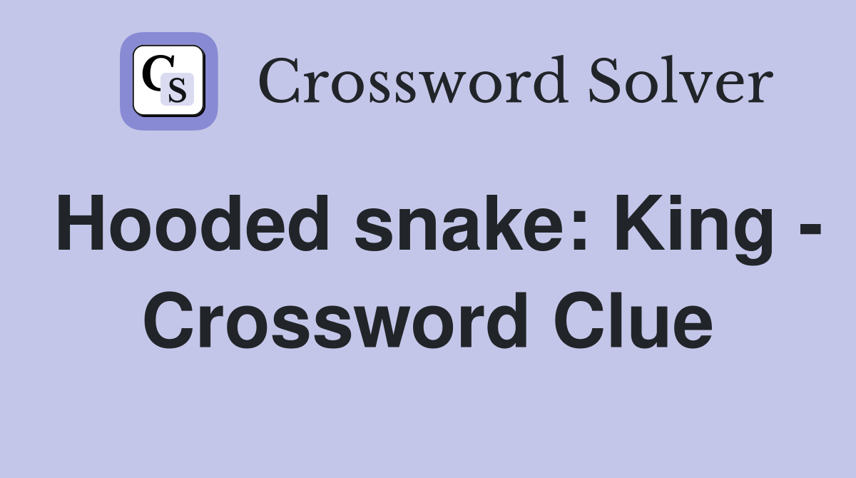 Hooded snake: King - Crossword Clue