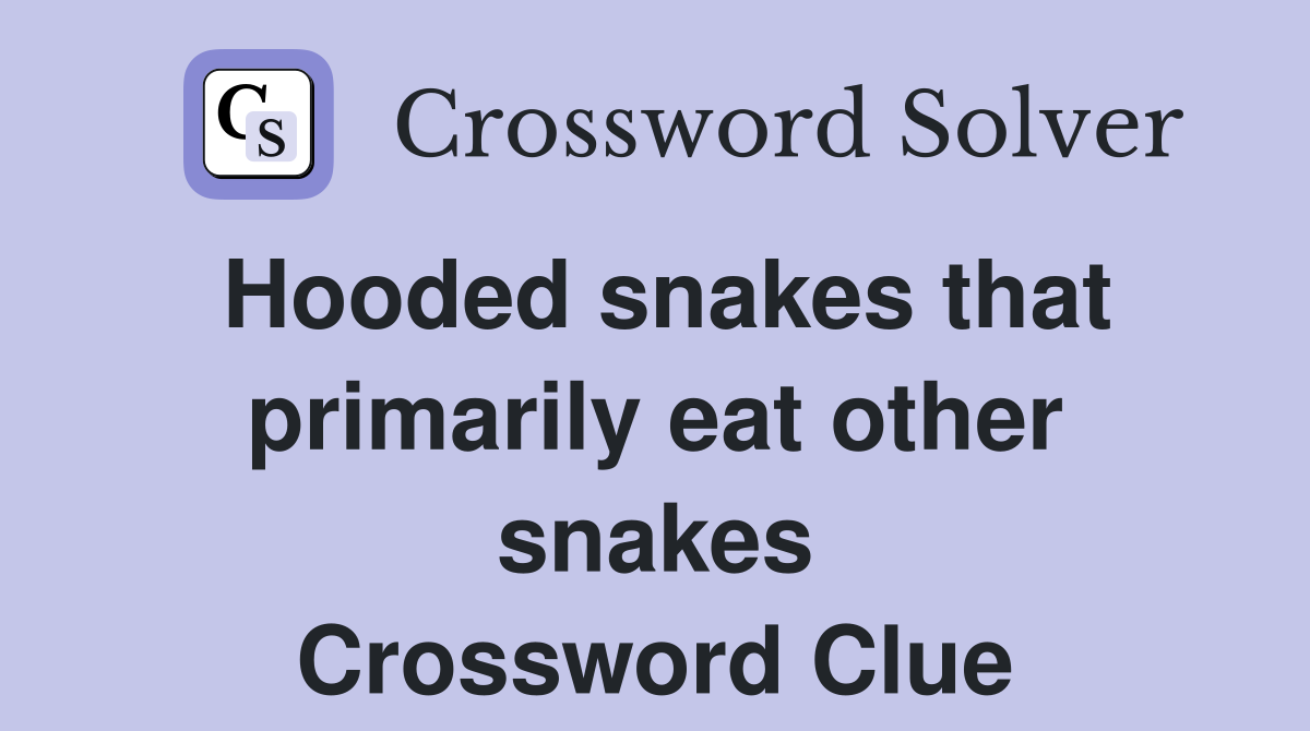 Hooded snakes that primarily eat other snakes Crossword Clue