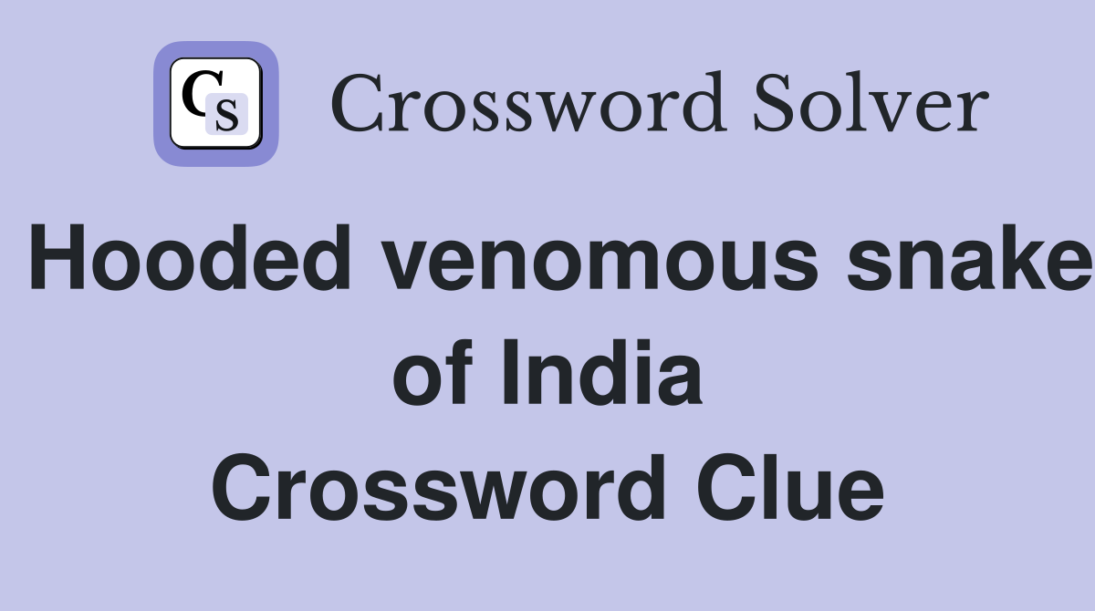 Hooded venomous snake of India Crossword Clue