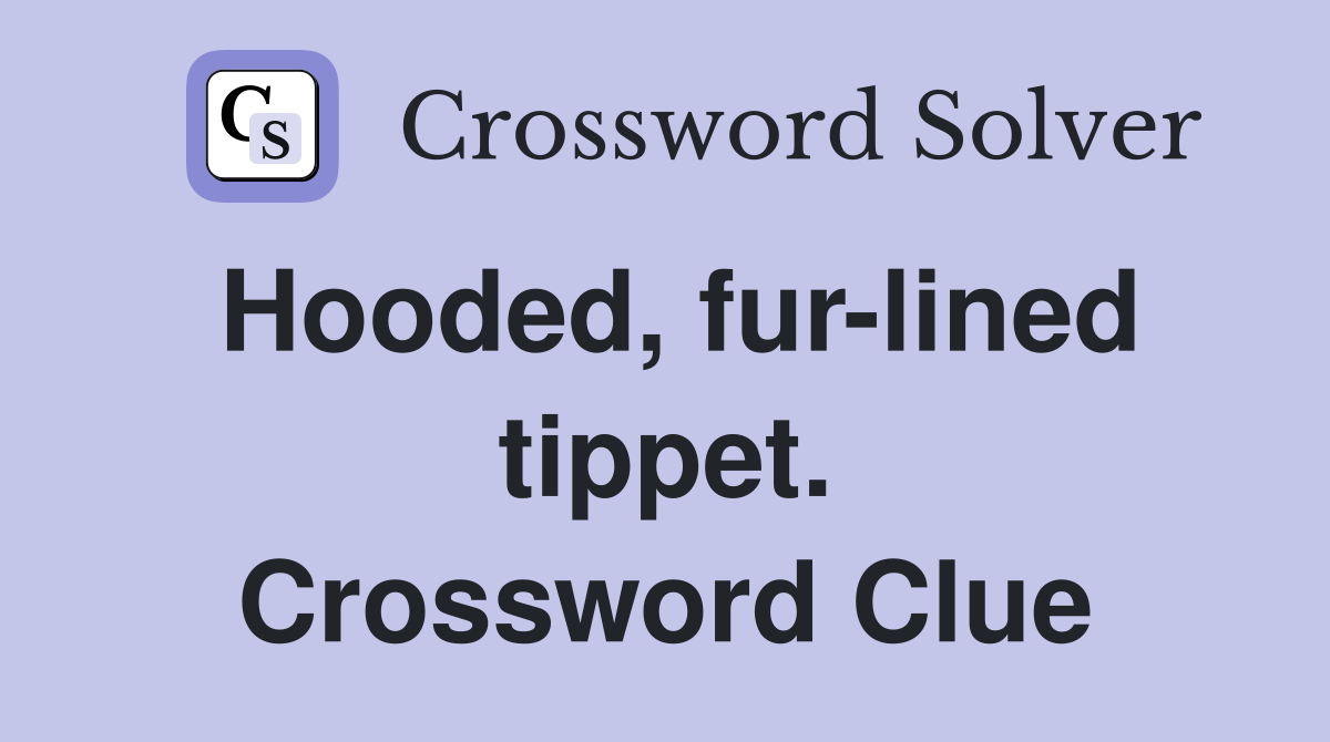 Hooded, fur-lined tippet. Crossword Clue