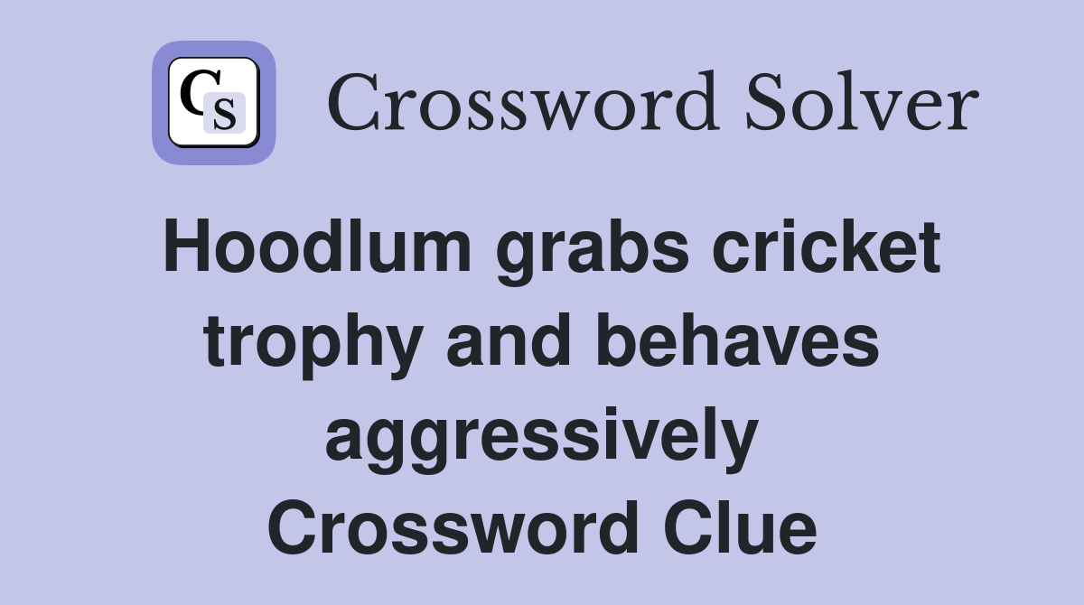 Hoodlum grabs cricket trophy and behaves aggressively Crossword Clue