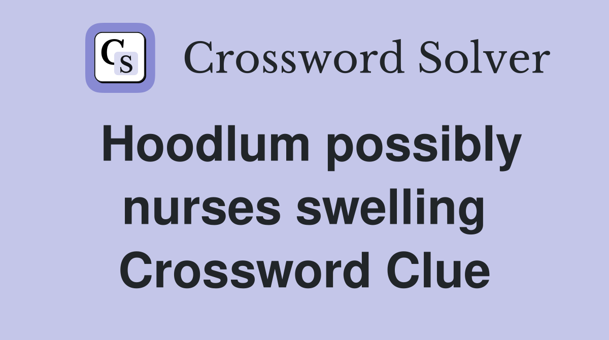 Hoodlum possibly nurses swelling Crossword Clue