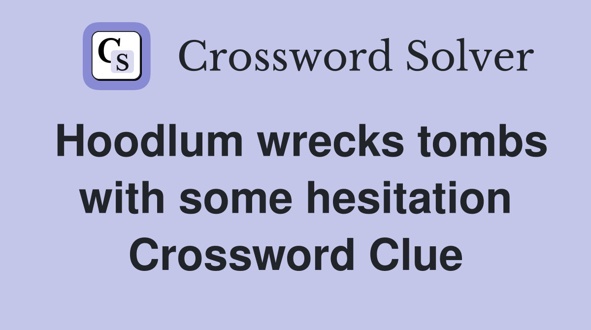 Hoodlum wrecks tombs with some hesitation Crossword Clue