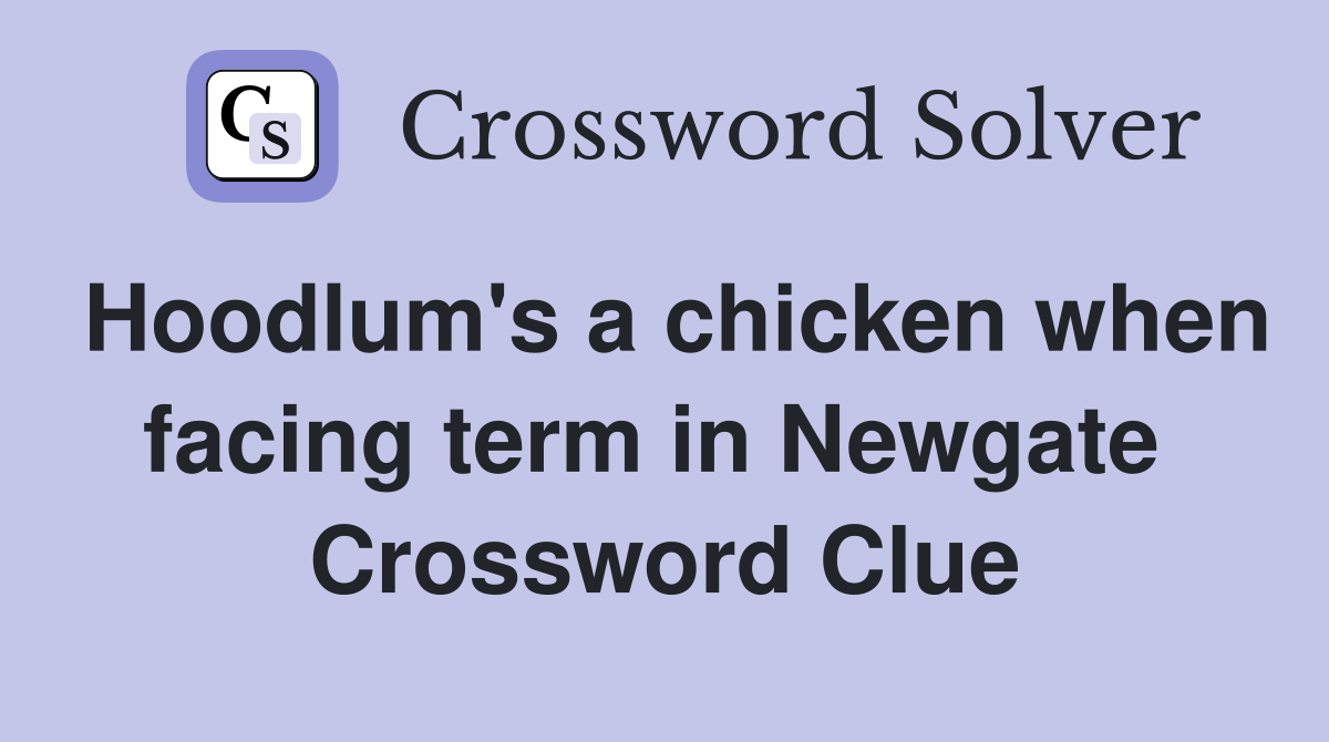 Hoodlum's a chicken when facing term in Newgate  Crossword Clue
