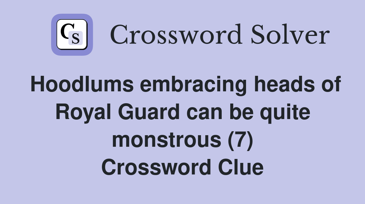 Hoodlums embracing heads of Royal Guard can be quite monstrous (7) Crossword Clue