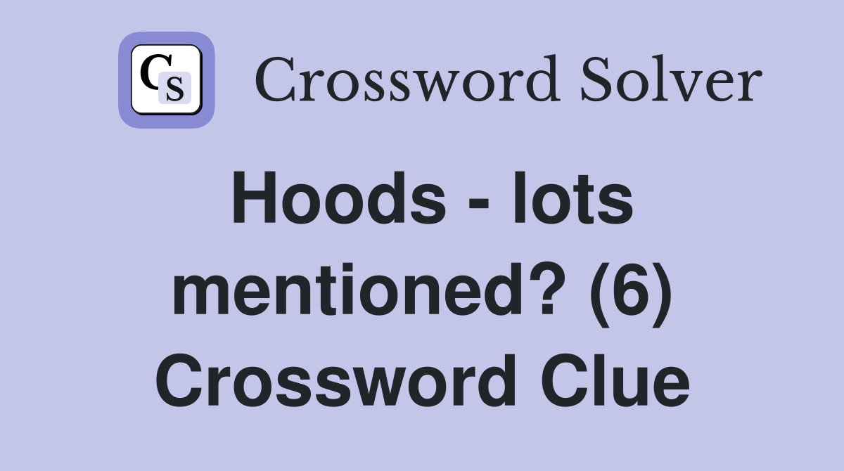 Hoods - lots mentioned? (6) Crossword Clue