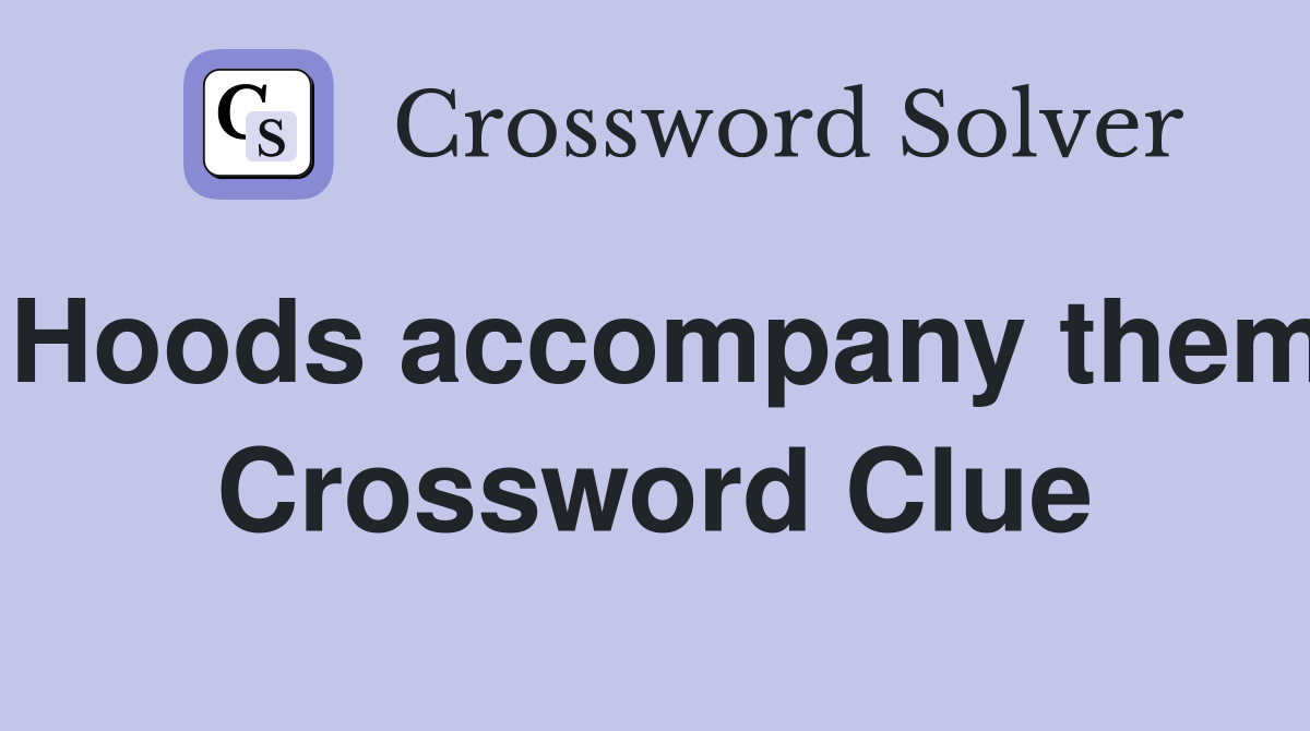 Hoods accompany them Crossword Clue