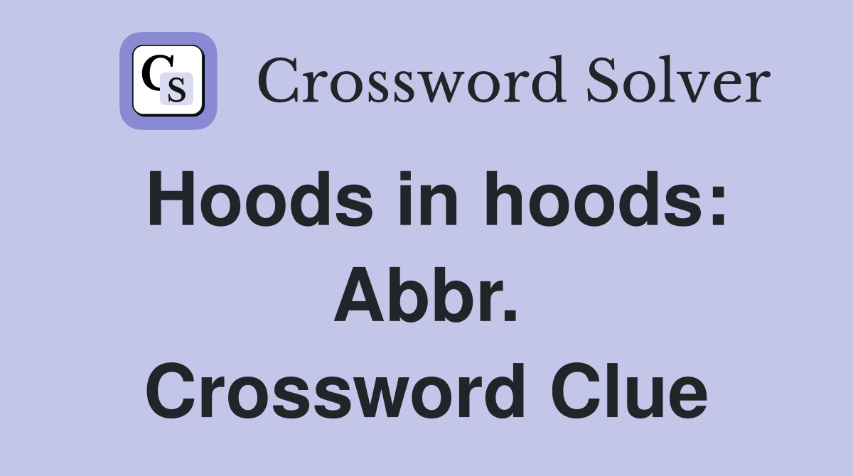 Hoods in hoods: Abbr. Crossword Clue