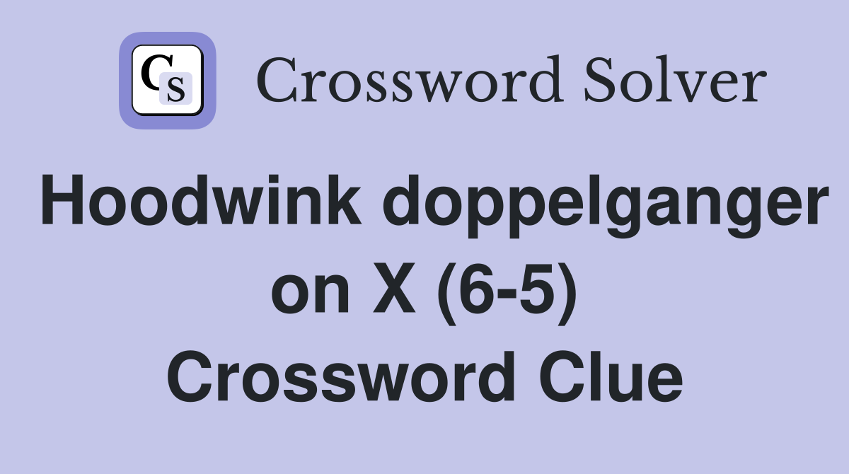 Hoodwink doppelganger on X (6-5) Crossword Clue