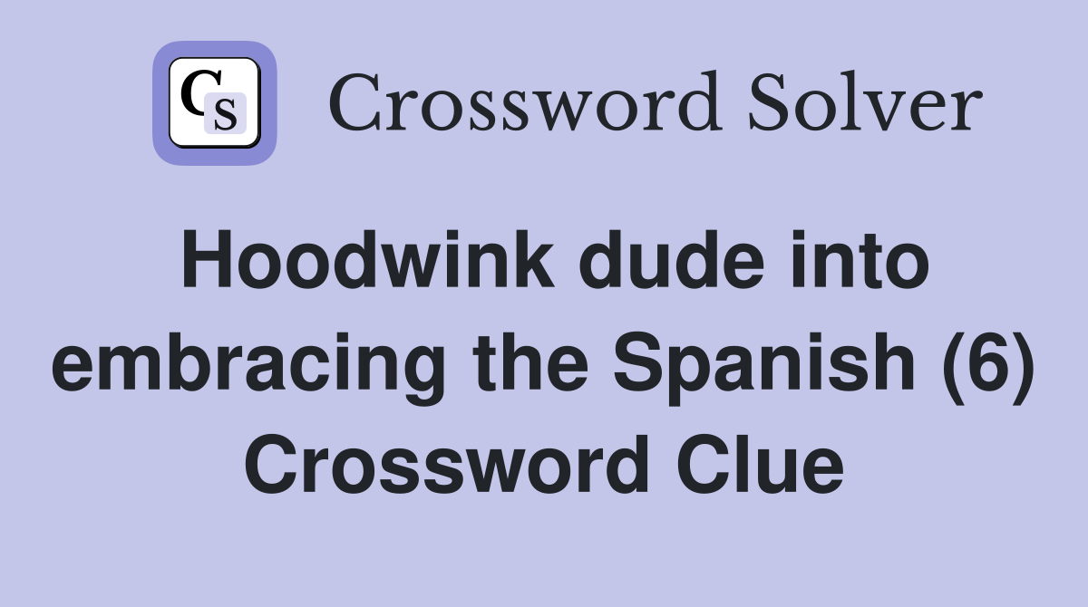 Hoodwink dude into embracing the Spanish (6) Crossword Clue