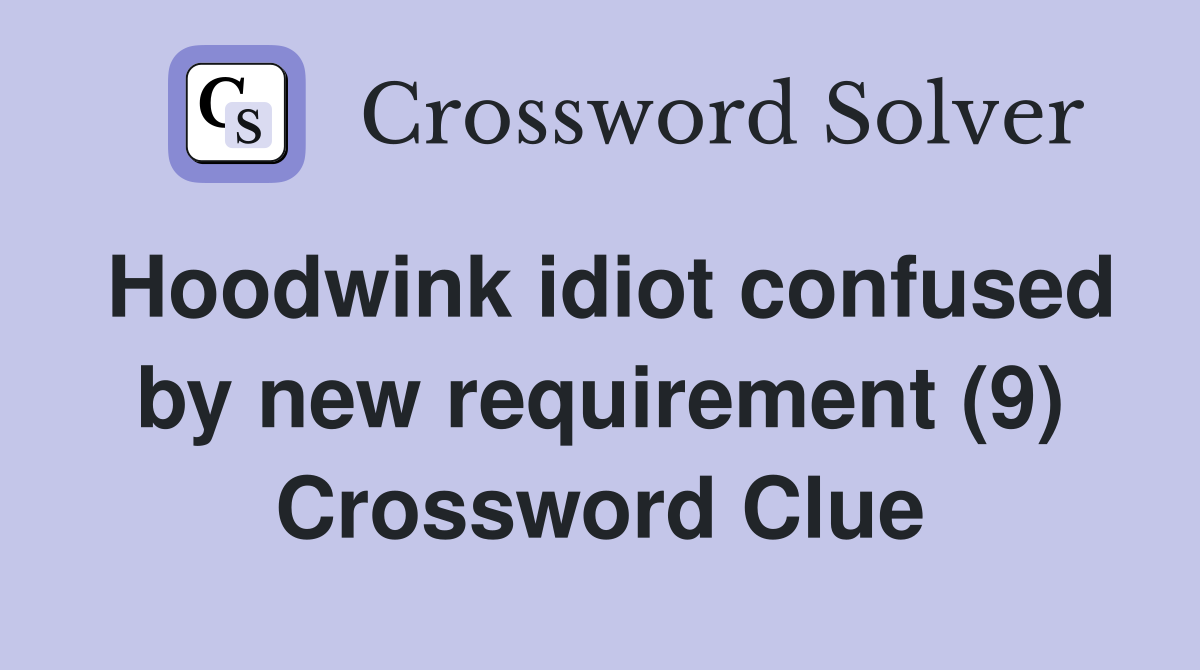 Hoodwink idiot confused by new requirement (9) Crossword Clue
