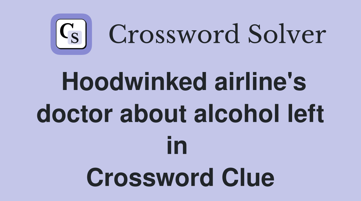 Hoodwinked airline's doctor about alcohol left in  Crossword Clue