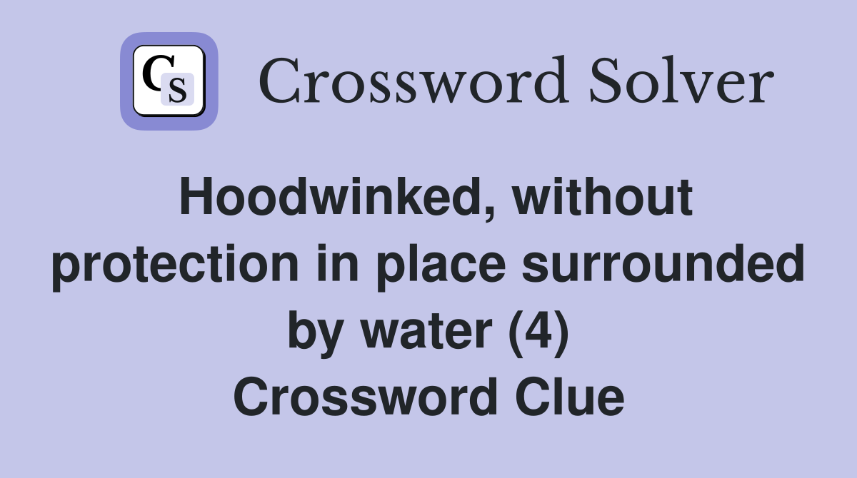 Hoodwinked, without protection in place surrounded by water (4) Crossword Clue
