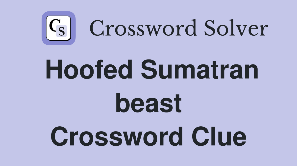 Hoofed Sumatran beast Crossword Clue