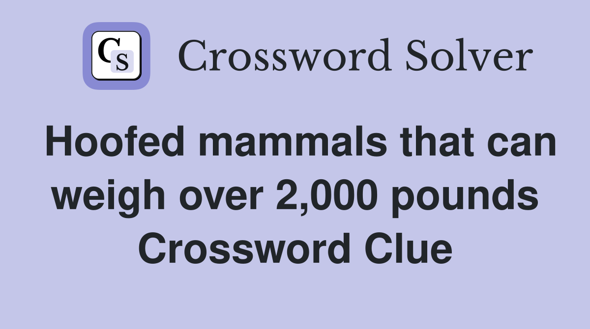 Hoofed mammals that can weigh over 2,000 pounds Crossword Clue