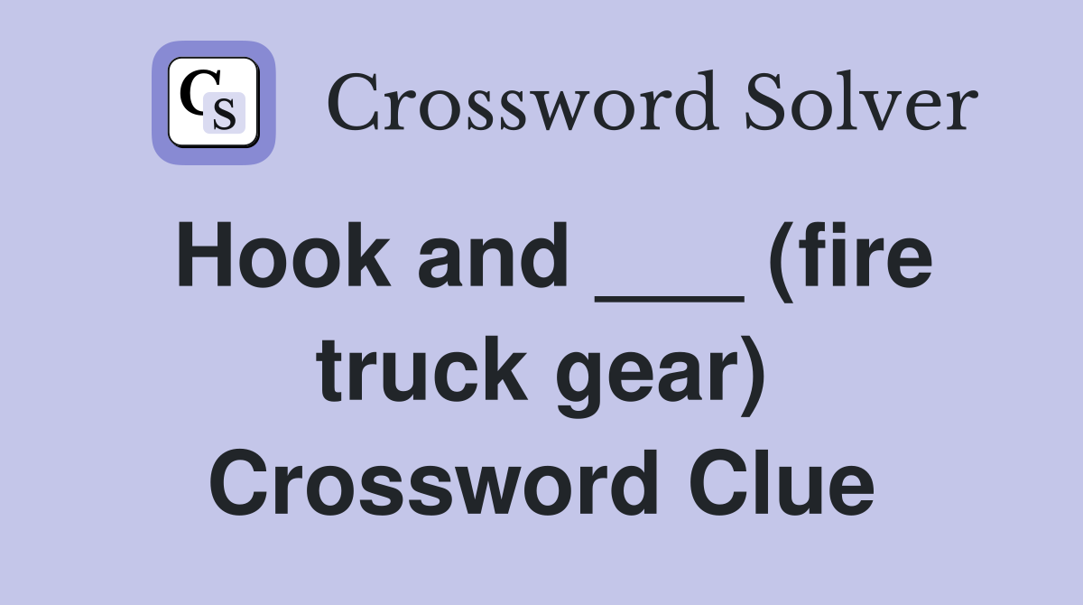 Hook and ___ (fire truck gear) Crossword Clue