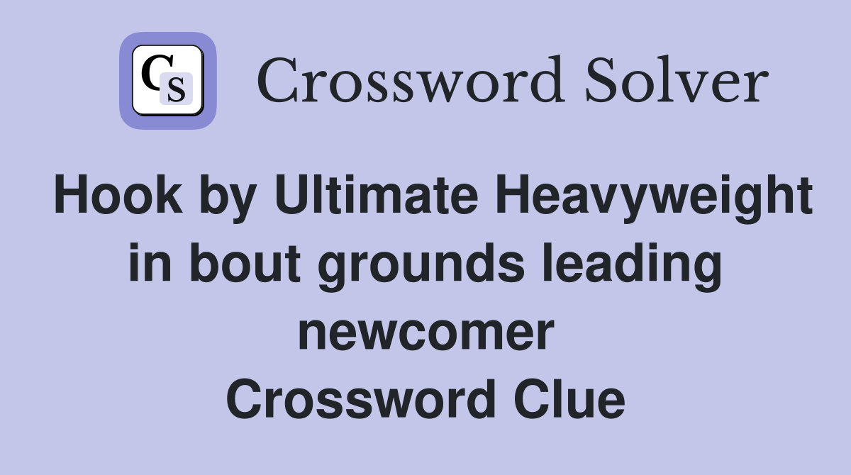 Hook by Ultimate Heavyweight in bout grounds leading newcomer Crossword Clue