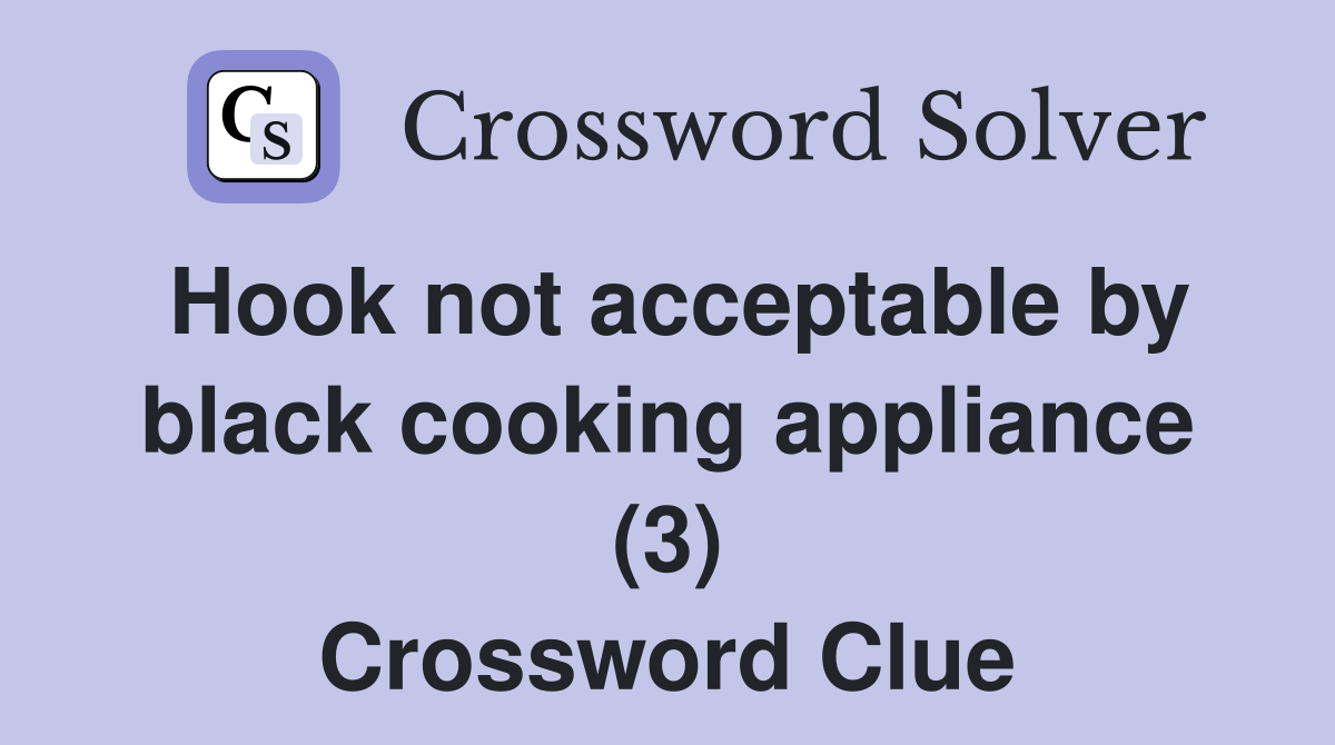Hook not acceptable by black cooking appliance (3) Crossword Clue