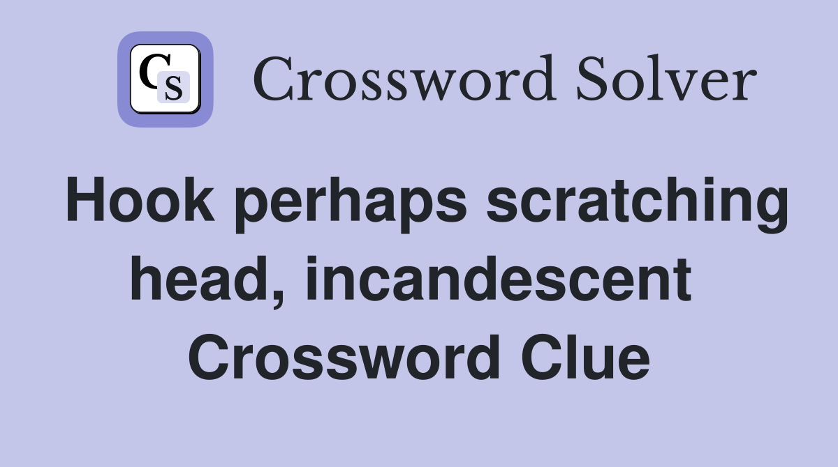 Hook perhaps scratching head, incandescent  Crossword Clue