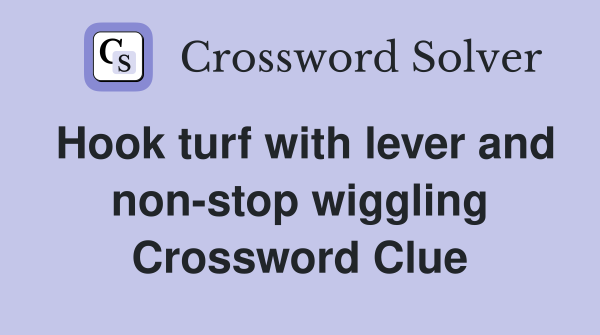 Hook turf with lever and non-stop wiggling Crossword Clue