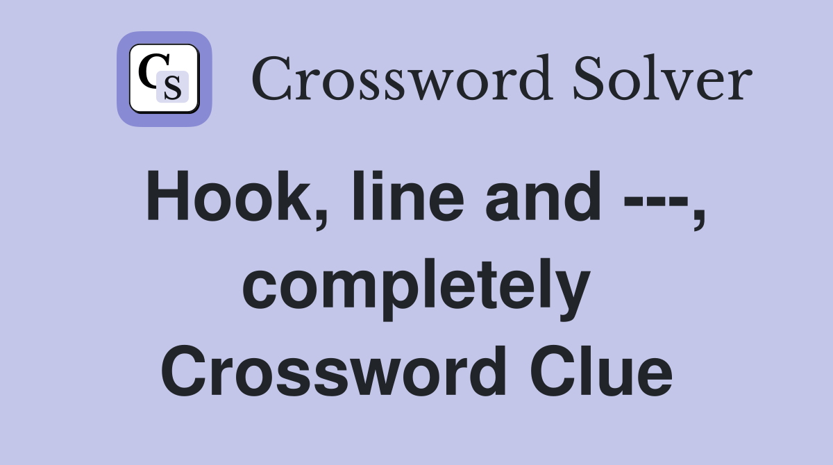 Hook, line and ---, completely Crossword Clue